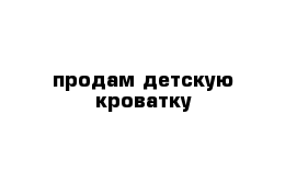 продам детскую кроватку 